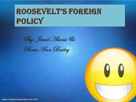 Roosevelt’s Foreign Policy By: Janel Alanis & Brea Ann Bailey.
