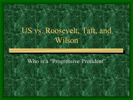 US vs. Roosevelt, Taft, and Wilson Who is a “Progressive President”