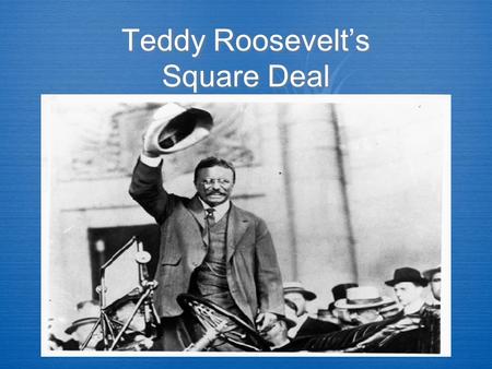 Teddy Roosevelt’s Square Deal. Theodore Roosevelt  Governor of New York  Hero of the Spanish-American War  Chosen as William McKinley’s Vice-Presidential.