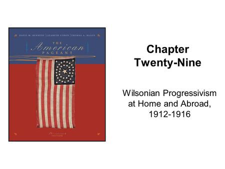 Chapter Twenty-Nine Wilsonian Progressivism at Home and Abroad, 1912-1916.