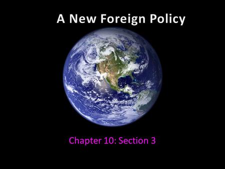 A New Foreign Policy Chapter 10: Section 3.