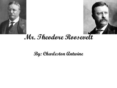 Mr. Theodore Roosevelt By: Charleston Antwine. Childhood of Theodore Roosevelt Theodore Roosevelt was born October 27,1858 in New York City. He was a.