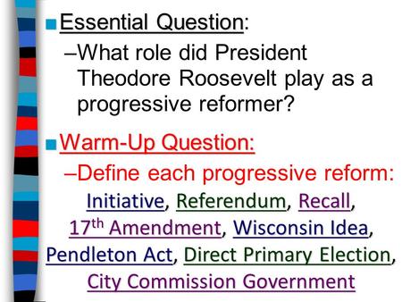 Essential Question: What role did President Theodore Roosevelt play as a progressive reformer? Warm-Up Question: Define each progressive reform: Initiative,