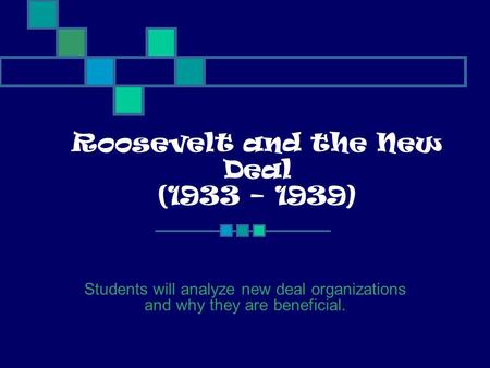 Roosevelt and the New Deal (1933 – 1939) Students will analyze new deal organizations and why they are beneficial.