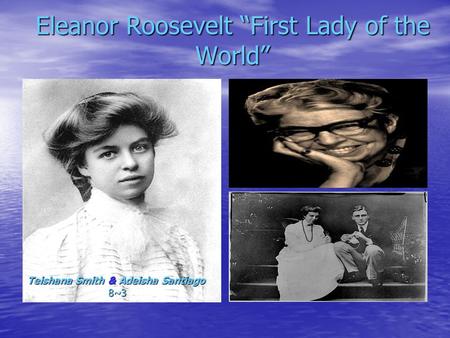 Eleanor Roosevelt “First Lady of the World” Teishana Smith & Adeisha Santiago 8~3 8~3.