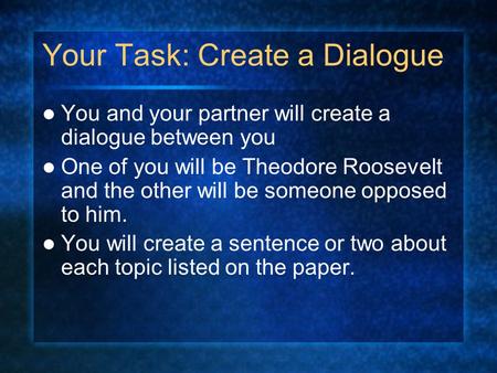 Your Task: Create a Dialogue You and your partner will create a dialogue between you One of you will be Theodore Roosevelt and the other will be someone.