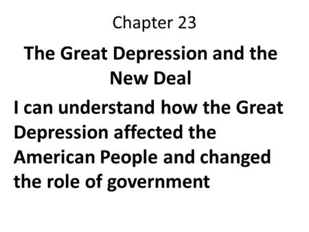 Chapter 23 The Great Depression and the New Deal I can understand how the Great Depression affected the American People and changed the role of government.