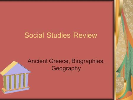 Social Studies Review Ancient Greece, Biographies, Geography.