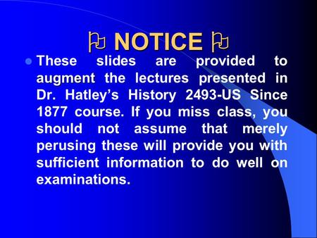  NOTICE  augment These slides are provided to augment the lectures presented in Dr. Hatley’s History 2493-US Since 1877 course. If you miss class, you.