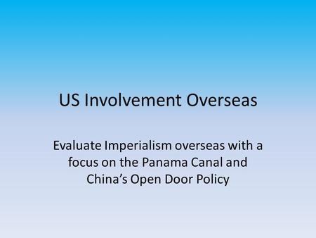 US Involvement Overseas Evaluate Imperialism overseas with a focus on the Panama Canal and China’s Open Door Policy.