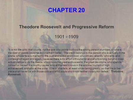 CHAPTER 20 Theodore Roosevelt and Progressive Reform 1901 - 1909 “It is not the critic that counts; not the one who points out how the strong person stumbles,
