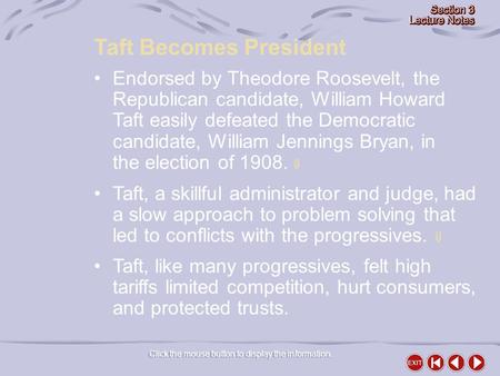 Click the mouse button to display the information. Taft Becomes President Endorsed by Theodore Roosevelt, the Republican candidate, William Howard Taft.