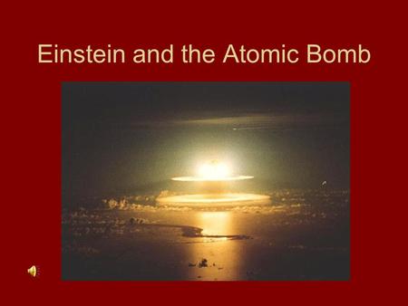 Einstein and the Atomic Bomb Special Theory of Relativity In 1905 Albert Einstein discovered that a large amount of energy could be released from a small.