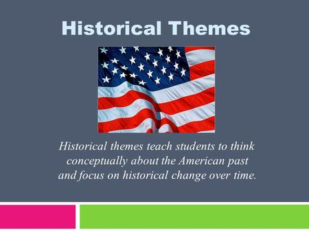 Historical Themes Historical themes teach students to think conceptually about the American past and focus on historical change over time.