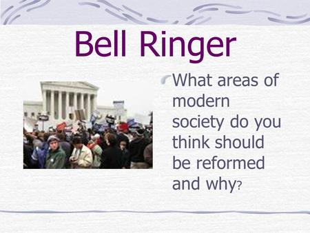 Bell Ringer What areas of modern society do you think should be reformed and why?