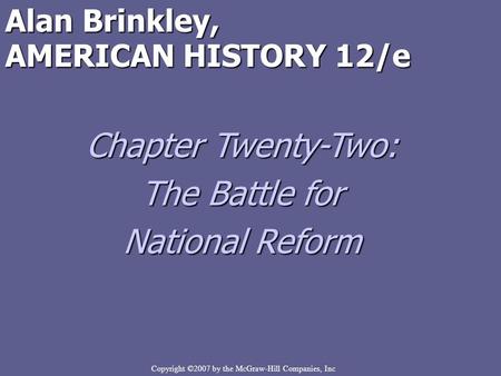Copyright ©2007 by the McGraw-Hill Companies, Inc Alan Brinkley, AMERICAN HISTORY 12/e Chapter Twenty-Two: The Battle for National Reform.