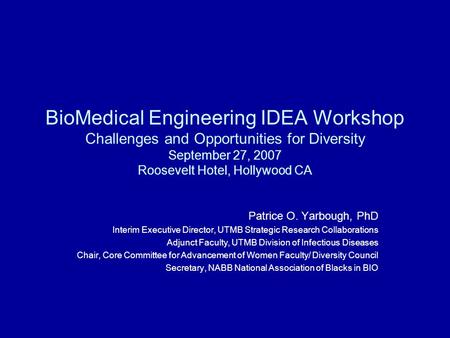 BioMedical Engineering IDEA Workshop Challenges and Opportunities for Diversity September 27, 2007 Roosevelt Hotel, Hollywood CA Patrice O. Yarbough, PhD.