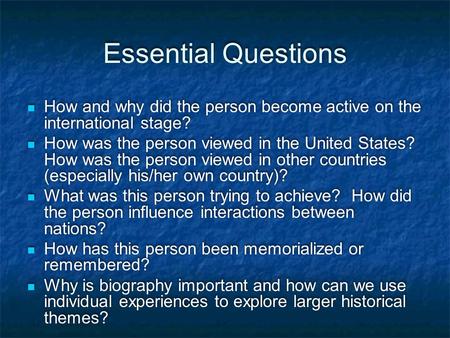 Essential Questions How and why did the person become active on the international stage? How was the person viewed in the United States? How was the person.