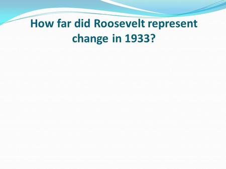 How far did Roosevelt represent change in 1933?. Learning objective – to be able to apply knowledge to a source to decide to what extent did Roosevelt.