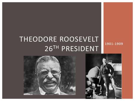 1901-1909 THEODORE ROOSEVELT 26 TH PRESIDENT. 1 st president to be:  known by his initials—TR  called by nicknames—Teddy, Trustbuster  immortalized.