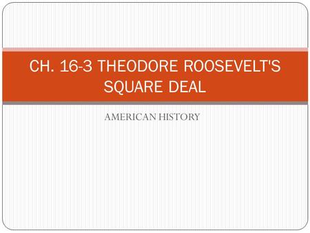 AMERICAN HISTORY CH. 16-3 THEODORE ROOSEVELT'S SQUARE DEAL.