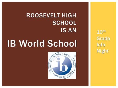 IB World School ROOSEVELT HIGH SCHOOL IS AN 10 th Grade Info Night.
