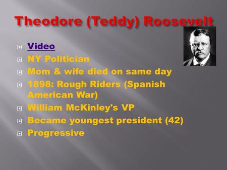  Video Video  NY Politician  Mom & wife died on same day  1898: Rough Riders (Spanish American War)  William McKinley's VP  Became youngest president.