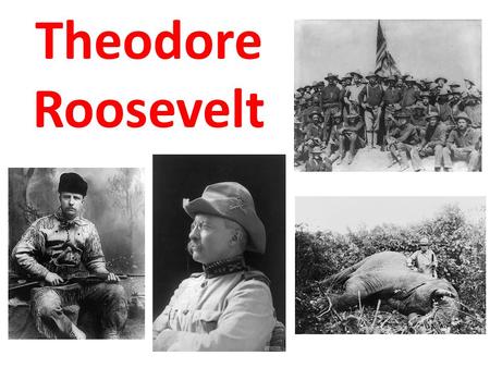 Theodore Roosevelt. The only person in history who was a badder dude than Teddy was Genghis Khan. “Speak softly and carry a big stick, and you will go.