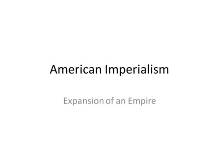 American Imperialism Expansion of an Empire. The Imperialist Powers The Imperialists Great Britain France Belgium Germany Japan Ideology Nationalism,