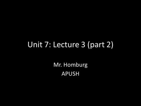 Unit 7: Lecture 3 (part 2) Mr. Homburg APUSH.
