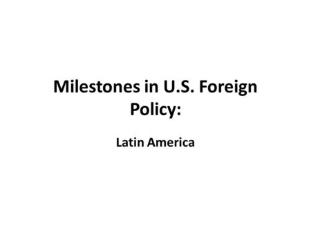 Milestones in U.S. Foreign Policy: Latin America.
