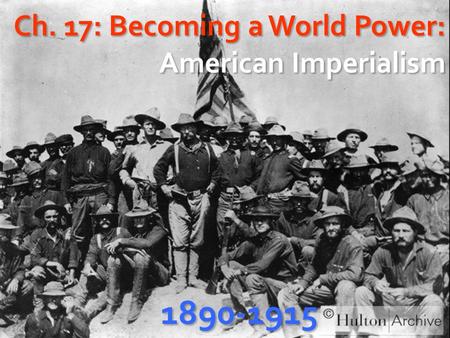 Ch. 17: Becoming a World Power: American Imperialism 1890-1915.
