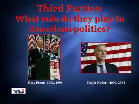 Third Parties : What role do they play in American politics? Ross Perot: 1992, 1996Ralph Nader: 2000, 2004.