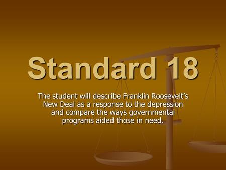 Standard 18 The student will describe Franklin Roosevelt’s New Deal as a response to the depression and compare the ways governmental programs aided those.