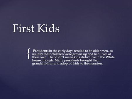 { First Kids Presidents in the early days tended to be older men, so usually their children were grown up and had lives of their own. That didn’t mean.
