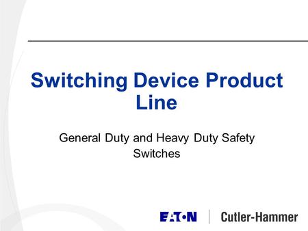 Switching Device Product Line General Duty and Heavy Duty Safety Switches.
