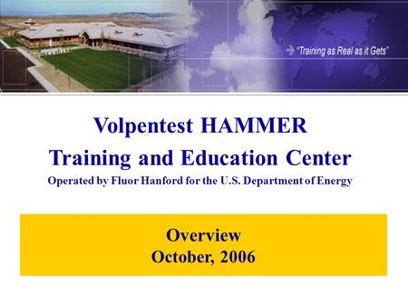 Overview October, 2006 Volpentest HAMMER Training and Education Center Operated by Fluor Hanford for the U.S. Department of Energy.