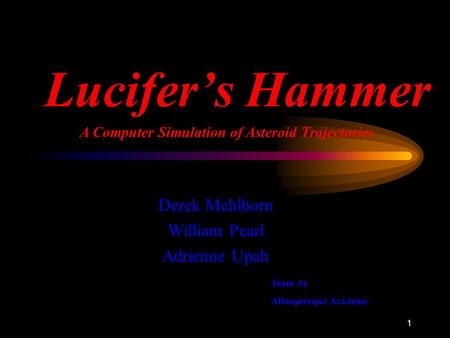 1 Lucifer’s Hammer Derek Mehlhorn William Pearl Adrienne Upah A Computer Simulation of Asteroid Trajectories Team 34 Albuquerque Academy.