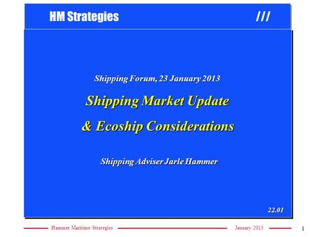 HM Strategies /// January 2013Hammer Maritime Strategies 1 Shipping Forum, 23 January 2013 Shipping Forum, 23 January 2013 Shipping Market Update & Ecoship.