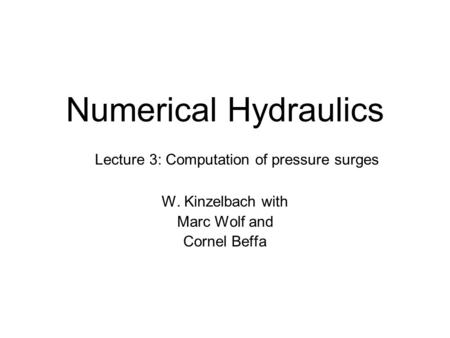 Numerical Hydraulics W. Kinzelbach with Marc Wolf and Cornel Beffa Lecture 3: Computation of pressure surges.