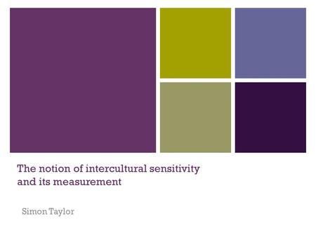 The notion of intercultural sensitivity and its measurement Simon Taylor.