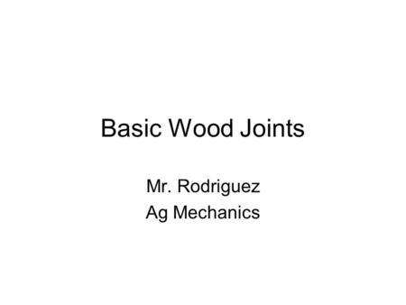 Basic Wood Joints Mr. Rodriguez Ag Mechanics. 1. Butt Joints a.Butt joints are formed by joining two boards end to end, or edge to edge. ( in a line or.
