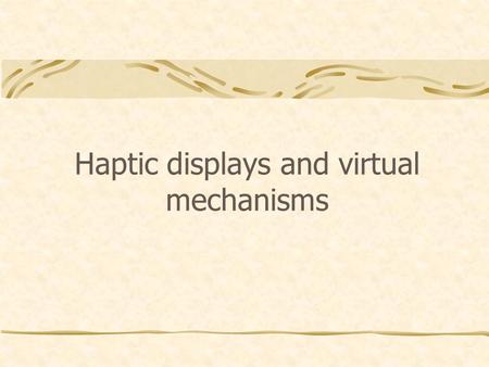 Haptic displays and virtual mechanisms. Haptic Displays Man-machine interfaces, capable of reproducing forces as user’s hand; Accurately On an extended.