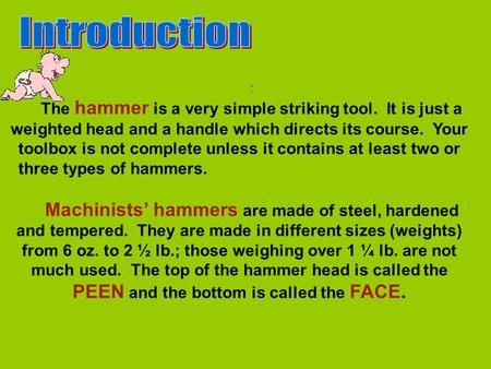: The hammer is a very simple striking tool. It is just a weighted head and a handle which directs its course. Your toolbox is not complete unless it contains.