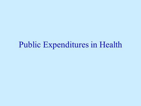 Public Expenditures in Health. Main Principles Establish Market Failures Identify beneficiaries of expenditures Balance potential benefits with ability.