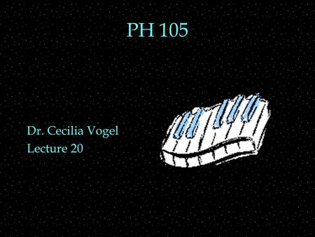 PH 105 Dr. Cecilia Vogel Lecture 20. OUTLINE  Keyboard instruments  Piano  action  strings  soundboard  pedals  Organ  flue vs reed  pipes.