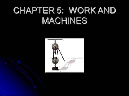 CHAPTER 5: WORK AND MACHINES. WORK WORK IN THE SENSE OF SCIENCE IS DIFFERENT THAN WHAT MOST PEOPLE CONSIDER WORK AS BEING. WORK IN THE SENSE OF SCIENCE.