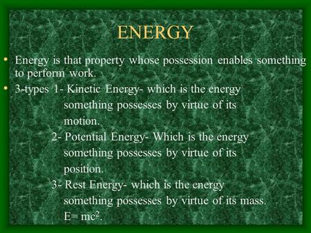 ENERGY Energy is that property whose possession enables something to perform work. 3-types 1- Kinetic Energy- which is the energy something possesses.