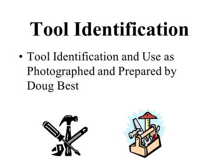Tool Identification Tool Identification and Use as Photographed and Prepared by Doug Best.