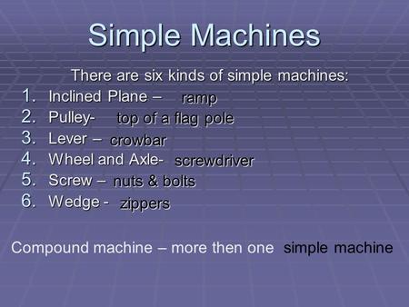 Simple Machines There are six kinds of simple machines: 1. Inclined Plane – 2. Pulley- 3. Lever – 4. Wheel and Axle- 5. Screw – 6. Wedge - ramp top of.